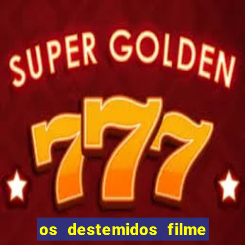 os destemidos filme completo dublado